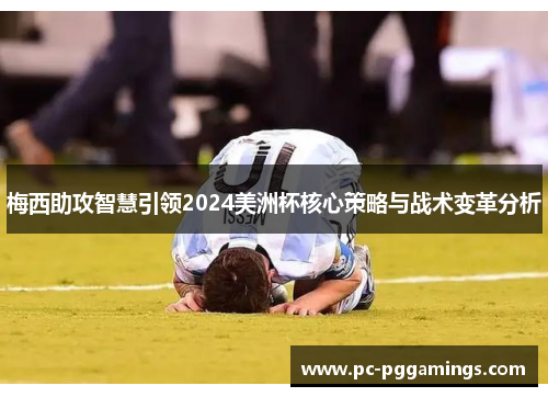 梅西助攻智慧引领2024美洲杯核心策略与战术变革分析