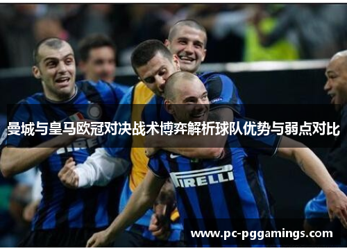 曼城与皇马欧冠对决战术博弈解析球队优势与弱点对比
