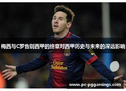梅西与C罗告别西甲的终章对西甲历史与未来的深远影响