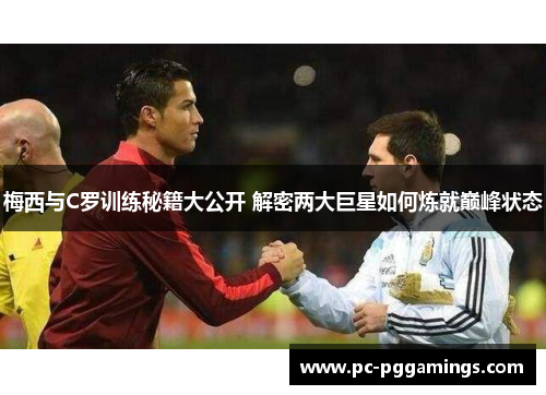 梅西与C罗训练秘籍大公开 解密两大巨星如何炼就巅峰状态