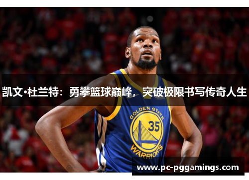 凯文·杜兰特：勇攀篮球巅峰，突破极限书写传奇人生