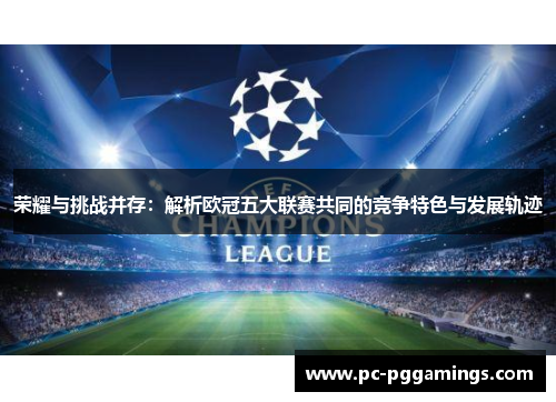 荣耀与挑战并存：解析欧冠五大联赛共同的竞争特色与发展轨迹