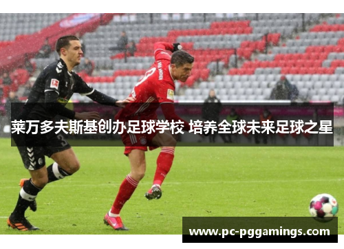 莱万多夫斯基创办足球学校 培养全球未来足球之星