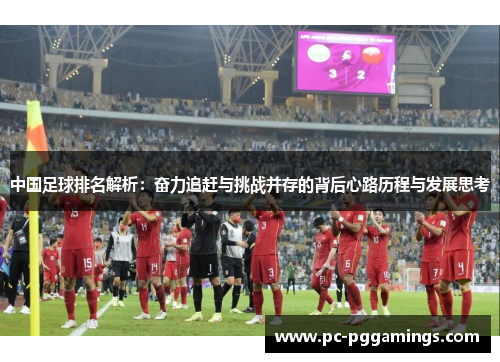中国足球排名解析：奋力追赶与挑战并存的背后心路历程与发展思考