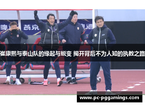 崔康熙与泰山队的缘起与蜕变 揭开背后不为人知的执教之路