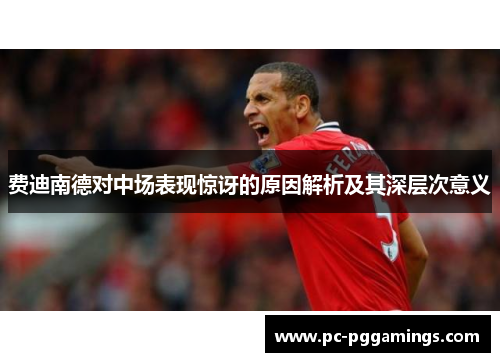 费迪南德对中场表现惊讶的原因解析及其深层次意义