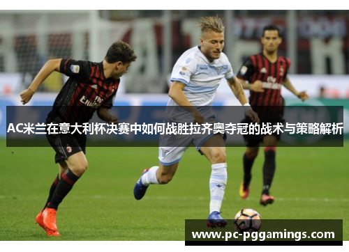 AC米兰在意大利杯决赛中如何战胜拉齐奥夺冠的战术与策略解析