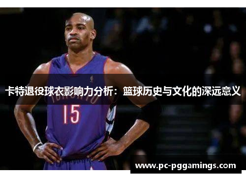 卡特退役球衣影响力分析：篮球历史与文化的深远意义