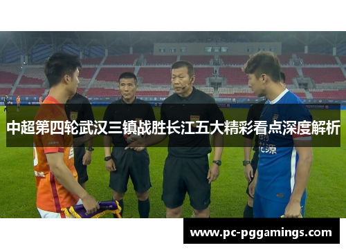 中超第四轮武汉三镇战胜长江五大精彩看点深度解析
