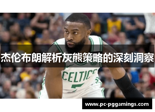 杰伦布朗解析灰熊策略的深刻洞察