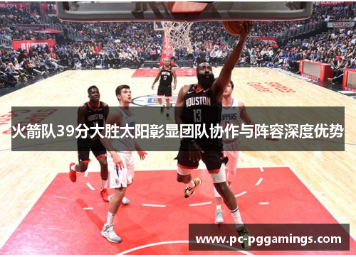 火箭队39分大胜太阳彰显团队协作与阵容深度优势