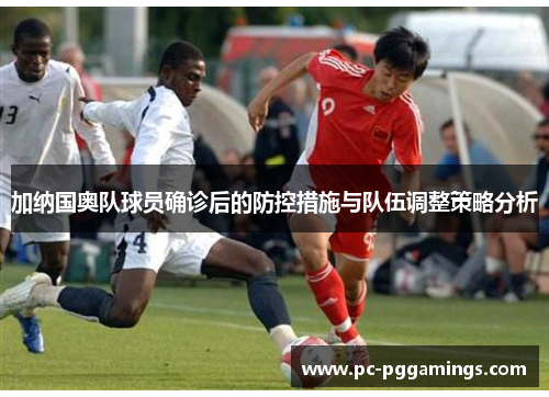 加纳国奥队球员确诊后的防控措施与队伍调整策略分析