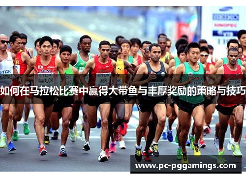 如何在马拉松比赛中赢得大带鱼与丰厚奖励的策略与技巧