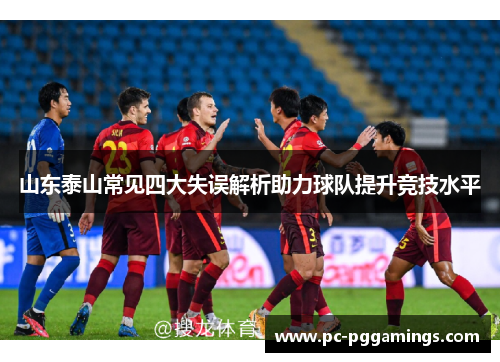 山东泰山常见四大失误解析助力球队提升竞技水平