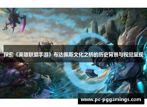 探索《英雄联盟手游》布达佩斯文化之桥的历史背景与视觉呈现