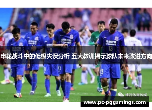 申花战斗中的低级失误分析 五大教训揭示球队未来改进方向