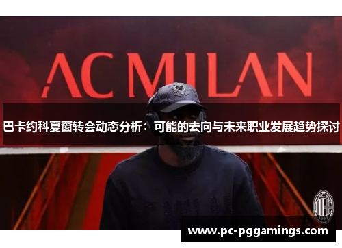 巴卡约科夏窗转会动态分析：可能的去向与未来职业发展趋势探讨