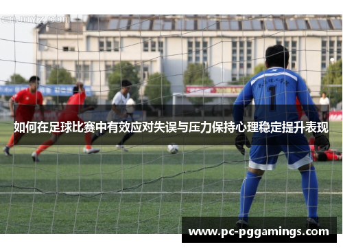 如何在足球比赛中有效应对失误与压力保持心理稳定提升表现