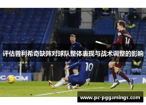 评估普利希奇缺阵对球队整体表现与战术调整的影响