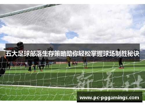 五大足球部落生存策略助你轻松掌握球场制胜秘诀