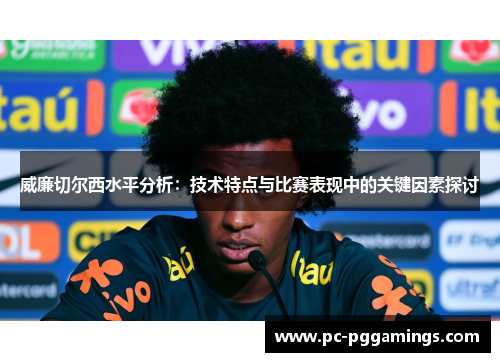 威廉切尔西水平分析：技术特点与比赛表现中的关键因素探讨