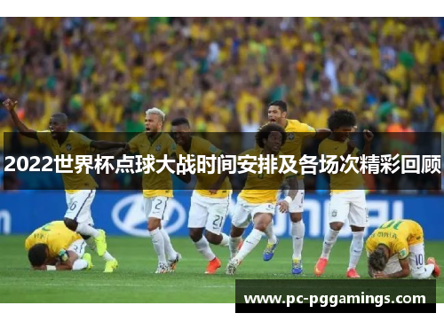 2022世界杯点球大战时间安排及各场次精彩回顾