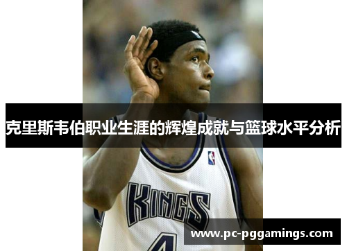 克里斯韦伯职业生涯的辉煌成就与篮球水平分析
