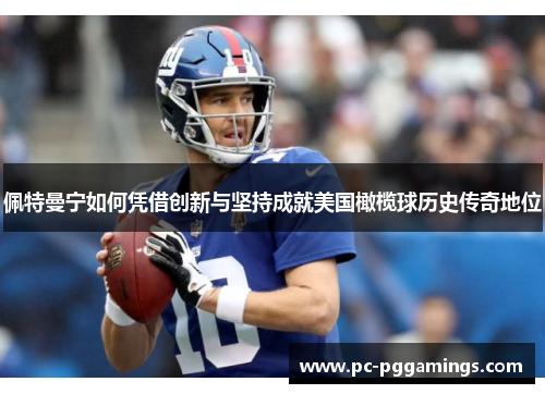 佩特曼宁如何凭借创新与坚持成就美国橄榄球历史传奇地位