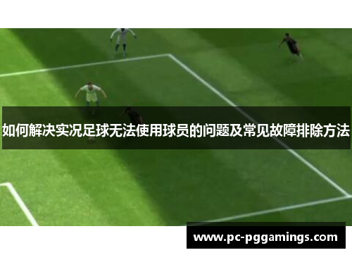如何解决实况足球无法使用球员的问题及常见故障排除方法