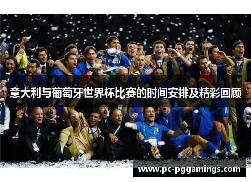 意大利与葡萄牙世界杯比赛的时间安排及精彩回顾