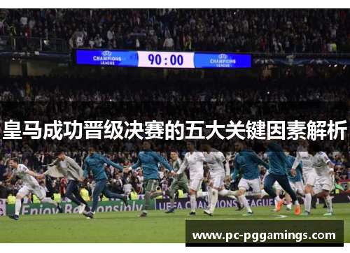 皇马成功晋级决赛的五大关键因素解析