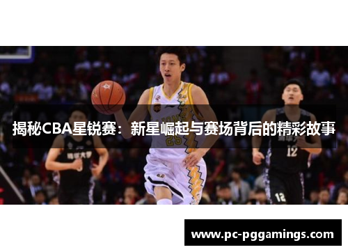 揭秘CBA星锐赛：新星崛起与赛场背后的精彩故事