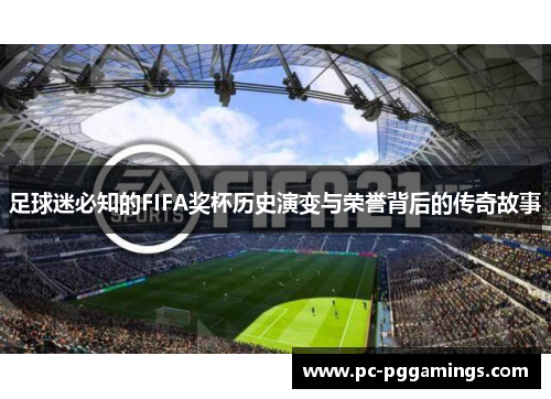 足球迷必知的FIFA奖杯历史演变与荣誉背后的传奇故事