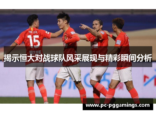 揭示恒大对战球队风采展现与精彩瞬间分析
