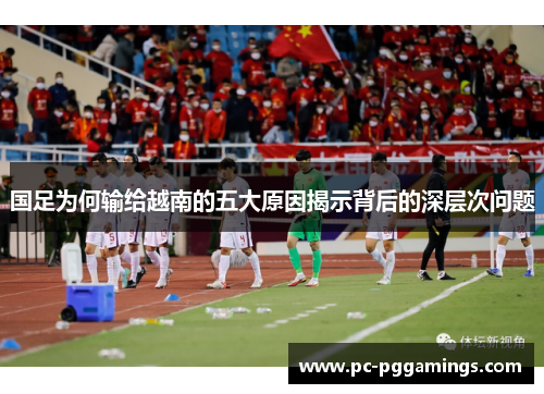 国足为何输给越南的五大原因揭示背后的深层次问题