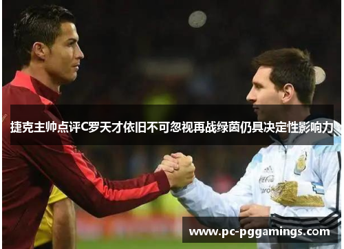 捷克主帅点评C罗天才依旧不可忽视再战绿茵仍具决定性影响力