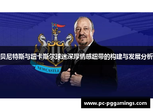 贝尼特斯与纽卡斯尔球迷深厚情感纽带的构建与发展分析