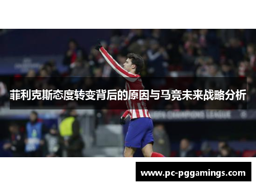 菲利克斯态度转变背后的原因与马竞未来战略分析