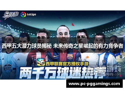 西甲五大潜力球员揭秘 未来传奇之星崛起的有力竞争者