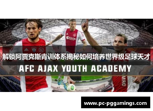 解锁阿贾克斯青训体系揭秘如何培养世界级足球天才 解锁阿贾克斯青训体系揭秘如何培养世界级足球天才