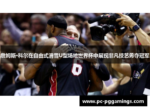 詹姆斯·科尔在自由式滑雪U型场地世界杯中展现非凡技艺勇夺冠军
