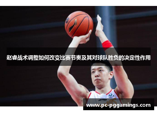 赵睿战术调整如何改变比赛节奏及其对球队胜负的决定性作用 赵睿战术调整如何改变比赛节奏及其对球队胜负的决定性作用