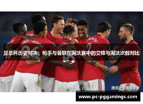 足总杯历史对决：枪手与曼联在淘汰赛中的交锋与淘汰次数对比