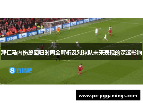 拜仁马内伤愈回归时间全解析及对球队未来表现的深远影响