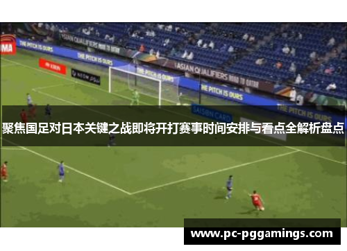 聚焦国足对日本关键之战即将开打赛事时间安排与看点全解析盘点