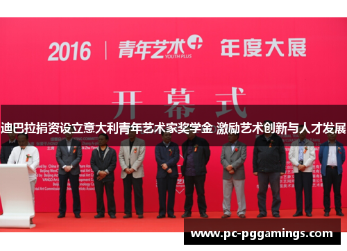 迪巴拉捐资设立意大利青年艺术家奖学金 激励艺术创新与人才发展 迪巴拉捐资设立意大利青年艺术家奖学金 激励艺术创新与人才发展