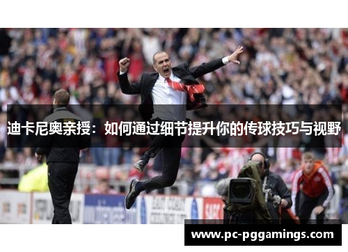 迪卡尼奥亲授:如何通过细节提升你的传球技巧与视野 迪卡尼奥亲授:如何通过细节提升你的传球技巧与视野