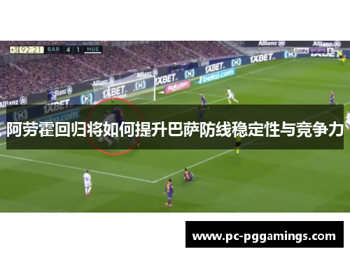阿劳霍回归将如何提升巴萨防线稳定性与竞争力