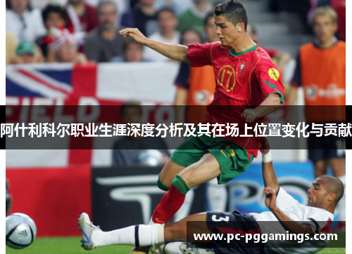 阿什利科尔职业生涯深度分析及其在场上位置变化与贡献