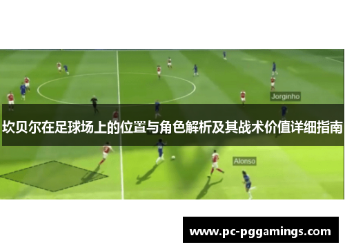 坎贝尔在足球场上的位置与角色解析及其战术价值详细指南 坎贝尔在足球场上的位置与角色解析及其战术价值详细指南